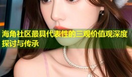 海角社区最具代表性的三观价值观深度探讨与传承