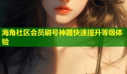 海角社区会员刷号神器快速提升等级体验