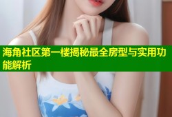 海角社区第一楼揭秘最全房型与实用功能解析