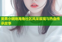 英勇小钢炮海角社区风采展现与热血传承故事