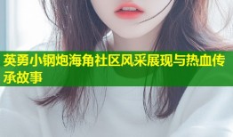 英勇小钢炮海角社区风采展现与热血传承故事