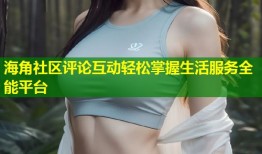 海角社区评论互动轻松掌握生活服务全能平台