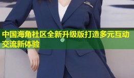 中国海角社区全新升级版打造多元互动交流新体验