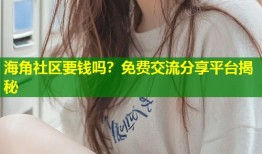 海角社区要钱吗？免费交流分享平台揭秘