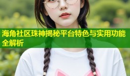 海角社区珠神揭秘平台特色与实用功能全解析