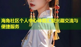 海角社区个人中心体验汇聚兴趣交流与便捷服务