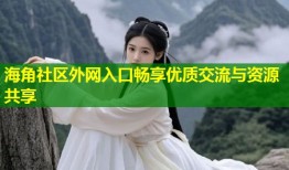 海角社区外网入口畅享优质交流与资源共享
