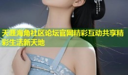 天涯海角社区论坛官网精彩互动共享精彩生活新天地