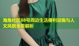 海角社区88号周边生活便利设施与人文风貌全景解析