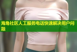 海角社区人工服务电话快速解决用户问题