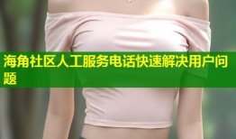 海角社区人工服务电话快速解决用户问题