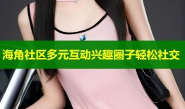 海角社区多元互动兴趣圈子轻松社交
