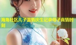 海角社区儿子温情庆生记录母子真情时刻