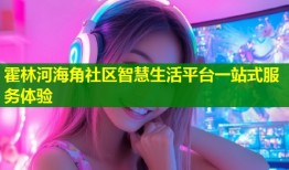 霍林河海角社区智慧生活平台一站式服务体验