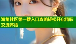 海角社区第一楼入口攻略轻松开启精彩交流体验