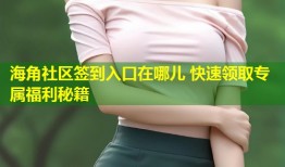 海角社区签到入口在哪儿 快速领取专属福利秘籍
