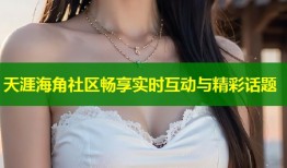 天涯海角社区畅享实时互动与精彩话题