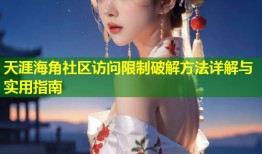 天涯海角社区访问限制破解方法详解与实用指南
