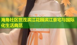 海角社区世茂滨江花园滨江豪宅与国际化生活典范