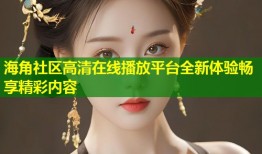 海角社区高清在线播放平台全新体验畅享精彩内容