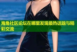 海角社区论坛在哪里发现最热话题与精彩交流