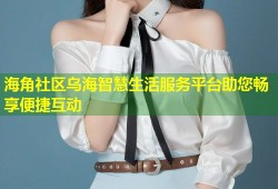 海角社区乌海智慧生活服务平台助您畅享便捷互动