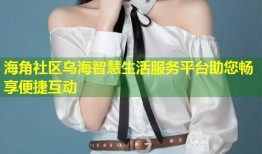 海角社区乌海智慧生活服务平台助您畅享便捷互动