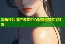 海角社区用户脚本中心轻量高效功能汇聚