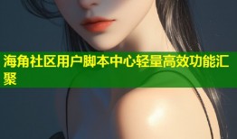 海角社区用户脚本中心轻量高效功能汇聚