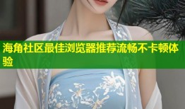 海角社区最佳浏览器推荐流畅不卡顿体验
