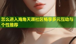 怎么进入海角天涯社区畅享多元互动与个性推荐