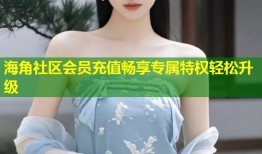海角社区会员充值畅享专属特权轻松升级