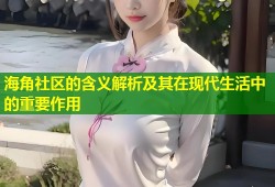 海角社区的含义解析及其在现代生活中的重要作用