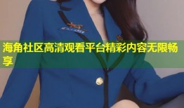 海角社区高清观看平台精彩内容无限畅享