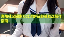 海角社区回家方式详解及邮箱发送操作指南