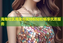 海角社区用金币买特权轻松畅享优质服务