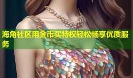 海角社区用金币买特权轻松畅享优质服务