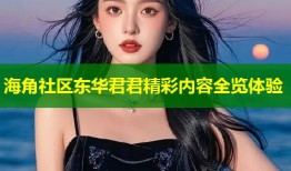 海角社区东华君君精彩内容全览体验