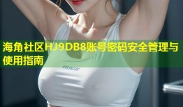 海角社区HJ9DB8账号密码安全管理与使用指南