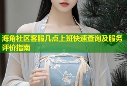 海角社区客服几点上班快速查询及服务评价指南