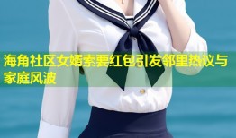 海角社区女婿索要红包引发邻里热议与家庭风波