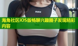 海角社区iOS版畅聊兴趣圈子发现精彩内容