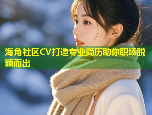 海角社区CV打造专业简历助你职场脱颖而出