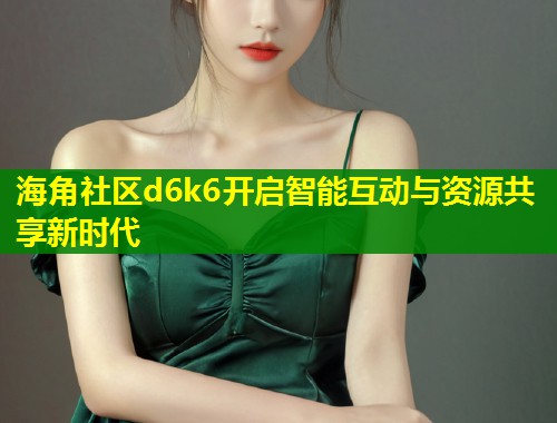 海角社区d6k6开启智能互动与资源共享新时代