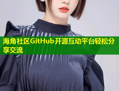 海角社区GitHub开源互动平台轻松分享交流