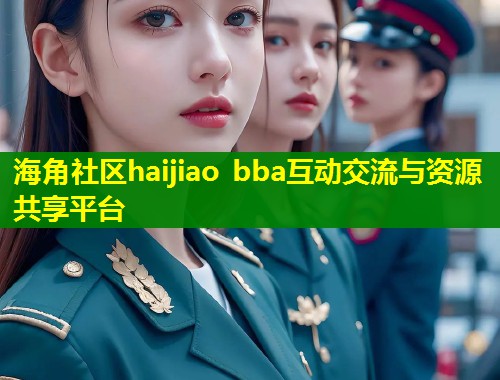 海角社区haijiao bba互动交流与资源共享平台