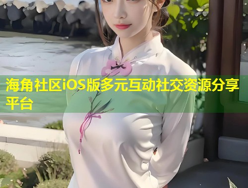 海角社区iOS版多元互动社交资源分享平台