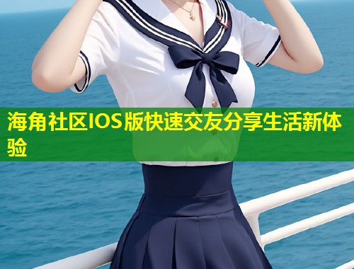 海角社区IOS版快速交友分享生活新体验