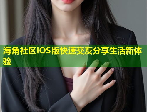 海角社区IOS版快速交友分享生活新体验