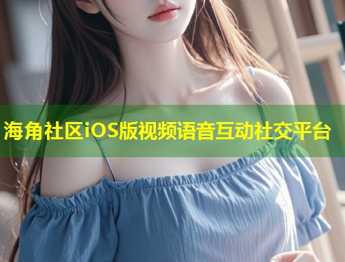 海角社区iOS版视频语音互动社交平台